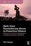 Haiti: From Revolutionary Slaves to Powerless Citizens: Essays on the Politics and Economics of Underdevelopment, 1804-2013
