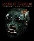Lords of Creation The Origins of Sacred Maya Kingship