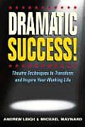 Dramatic Success Theatre Techniques to Transform & Inspire Your Working Life