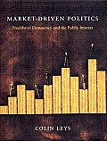 Market Driven Politics Neoliberal Democracy & the Public Interest