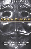 Muslim Kingship: Power and the Sacred in Muslim, Christian and Pagan Politics