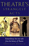 Theatres Strangest Acts Extraordinary But True Tales from the History of Theatre