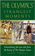 Olympics Strangest Moments Extraordinary But True Tales from the History of the Olympic Games