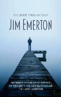 The Deep Thoughts of Jim Emerton: An Eclectic Anthology of Writings on Philosophy, the Natural World and the Human Condition.
