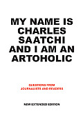 My Name Is Charles Saatchi & I Am an Artoholic Questions from Journalists & Readers New Extended Edition