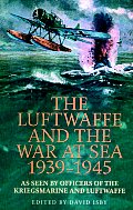 Luftwaffe & the War at Sea 1939 1945 As Seen by Officers of the Kriegsmarine & Luftwaffe