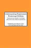 Understanding Perpetrators, Protecting Children: A practitioner's guide to working with child sexual abusers