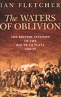 The Waters of Oblivion: The British Invasion of the Rio de la Plata, 1806-1807