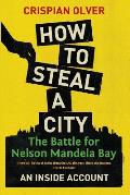 How to Steal a City: The Battle for Nelson Mandela Bay: An Inside Account