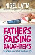 Fathers Raising Daughters: The Father's Guide to the Female Mind-Field