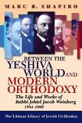 Between the Yeshiva World and Modern Orthodoxy: The Life and Works of Rabbi Jehiel Jacob Weinberg, 1884-1966
