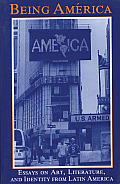 Being America Essays on Art Literature & Identity from Latin America