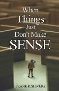 When Things Just Don't Make Sense: Navigating the unexplainables of life from the Christian Perspective