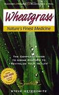 Wheatgrass Natures Finest Medicine The Complete Guide to Using Grasses to Revitalize Your Health