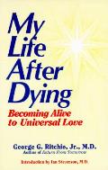 My Life After Dying Becoming Alive to Universal Love