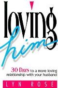 Loving Him: 30 Days to a More Loving Relationship with Your Husband