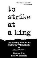 To Strike at a King The Turning Point in the McCarthy Witch Hunts