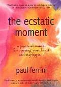 The Ecstatic Moment: A Practical Manual for Opening Your Heart and Staying in It