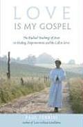 Love Is My Gospel The Radical Teachings of Jesus on Healing Empowerment & the Call to Serve