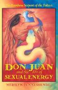 Don Juan & the Art of Sexual Energy The Rainbow Serpent of the Toltecs