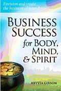Business Success for Body, Mind, & Spirit: Envision and create the business of your dreams