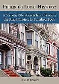 Publish a Local History: A Step-by-Step Guide from Finding the Right Project to Finished Book