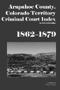 Arapahoe County, Colorado Territory Criminal Court Index, 1862-1879: An Annotated Index