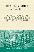 Healing Grief at Work: 100 Practical Ideas After Your Workplace Is Touched by Loss Volume 1