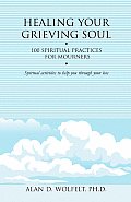 Healing Your Grieving Soul 100 Spiritual Practices for Mourners