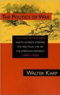 Politics of War The Story of Two Wars Which Altered Forever the Political Life of the American Republic 1890 1920