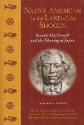 Native American in the Land of the Shogun Ranald MacDonald & the Opening of Japan