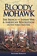 Bloody Mohawk The French Wars & Revolution on New Yorks Frontier