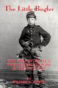 Little Bugler The True Story of a Twelve Year Old Boy in the Civil War