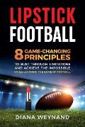Lipstick Football: 8 Game-Changing Principles to Bust Through Limitations and Achieve the Impossible While Learning the Game of Football