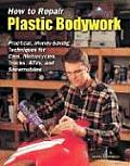 How to Repair Plastic Bodywork Practical Money Saving Techniques for Cars Motorcycles Trucks Atvs & Snowmobiles