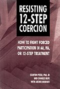 Resisting 12 Step Coercion How to Fight Forced Participation in AA Na or 12 Step Treatment