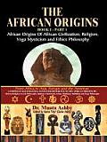 The African Origins of African Civilization, Mystic Religion, Yoga Mystical Spirituality and Ethics Philosophy Volume 1
