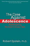 Case Against Adolescence Rediscovering the Adult in Every Teen