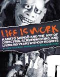 Life Is Work Kaneto Shindo & the Art of Directing Screenwriting & Living 100 Years Without Regrets