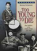 Too Young to Die Boy Soldiers of the Union Army 1861 1865 - Signed Edition