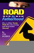 Road to Fatherhood How to Help Young Dads Become Loving & Responsible Parents