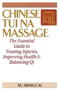 Chinese Tui Na Massage The Essential Guide to Treating Injuries Improving Health & Balancing Qi