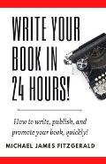 Write Your Book in 24 Hours: How to Write, Publish, and Promote your Book, Quickly