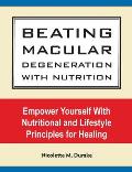 Beating Macular Degeneration With Nutrition: Empower Yourself With Nutritional and Lifestyle Principles for Healing
