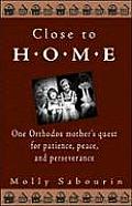 Close to Home: One Orthodox Mother's Quest for Patience, Peace, and Perseverance