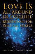 Love Is All Around in Disguise: Meditations for Spiritual Seekers