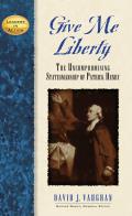 Give Me Liberty: The Uncompromising Statesmanship of Patrick Henry