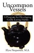 Uncommon Vessels A Program for Developing Godly Eating Habits