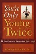 Youre Only Young Twice 10 Do Overs to Reawaken Your Spirit