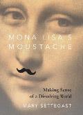 Mona Lisa's Moustache: Making Sense of a Dissolving World